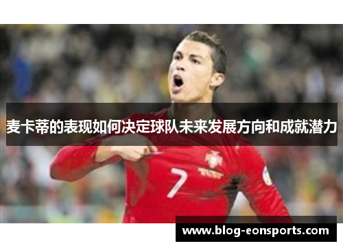 麦卡蒂的表现如何决定球队未来发展方向和成就潜力
